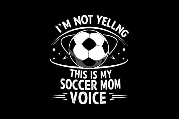 I'm Not Yelling Soccer Mom Voice Graphics & T-Shirt Designs