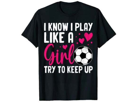 Play Like a Girl Try to Soccer T-Shirt: Graphics & T-Shirt Designs Review